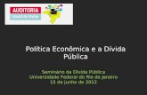 Seminário da Dívida Pública Universidade Federal do Rio de Janeiro 15 de junho de 2012 Política Econômica e a Dívida Pública.