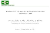 Apresentação do Instituto de Emprego e Formação Profissional - IEFP Anastácio T. de Oliveira e Silva Presidente do Conselho de Administração Madrid, 26.