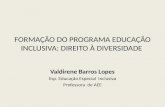 FORMAÇÃO DO PROGRAMA EDUCAÇÃO INCLUSIVA: DIREITO À DIVERSIDADE Valdirene Barros Lopes Esp. Educação Especial Inclusiva Professora de AEE.