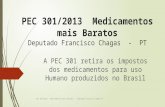 PEC 301/2013 Medicamentos mais Baratos Deputado Francisco Chagas - PT A PEC 301 retira os impostos dos medicamentos para uso Humano produzidos no Brasil.