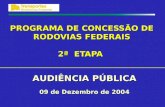 PROGRAMA DE CONCESSÃO DE RODOVIAS FEDERAIS 2ª ETAPA AUDIÊNCIA PÚBLICA 09 de Dezembro de 2004.