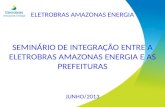 ELETROBRAS AMAZONAS ENERGIA SEMINÁRIO DE INTEGRAÇÃO ENTRE A ELETROBRAS AMAZONAS ENERGIA E AS PREFEITURAS JUNHO/2013.