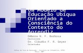 Um Modelo de Educação Ubíqua Orientado a Consciência do Contexto do Aprendiz Débora N. F. Barbosa Doutoranda Dr. Cláudio F. R. Geyer Orientador Defesa.