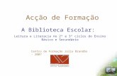 Acção de Formação A Biblioteca Escolar: Leitura e Literacia no 2º e 3º ciclos do Ensino Básico e Secundário Centro de Formação Júlio Brandão - 2007.