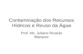 Contaminação dos Recursos Hídricos e Reuso da Água Prof. Ms. Juliano Ricardo Marques.