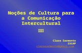 Noções de Cultura para a Comunicação Intercultural Clara Sarmento ISCAP clarasarmento@gmail.com.