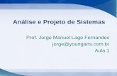 Prof. Jorge Manuel Lage Fernandes jorge@youngarts.com.br Aula 1 Análise e Projeto de Sistemas.