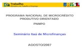 PROGRAMA NACIONAL DE MICROCRÉDITO PRODUTIVO ORIENTADO PNMPO Seminário Itaú de Microfinanças AGOSTO/2007.