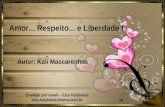 Amor... Respeito... e Liberdade ! Autor: Kali Mascarenhas Enviado por email – Elza Kalybatas elza.kalybatas@terra.com.br.