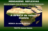 MENSAGENS REFLEXVAS Arte da Imagem, Arte da Música e Arte do Pensamento - A ÁFRICA de nelson madela MÚSICA: da cultura africana TEXTO: Nelson Madela.