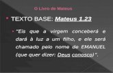 TEXTO BASE: Mateus 1.23 Eis que a virgem conceberá e dará à luz a um filho, e ele será chamado pelo nome de EMANUEL (que quer dizer: Deus conosco).