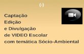 (-) Captação Edição e Divulgação de VIDEO Escolar com temática Sócio- Ambiental.
