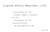 Líquido Céfalo-Raquídeo (LCR) Fisiologia do LCR Punção lombar e análise do LCR Alterações do LCR características de patologias do SNC 10 Abril 2008.