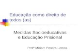 Educação como direito de todos (as) Medidas Socioeducativas e Educação Prisional Profª Míriam Pereira Lemos.