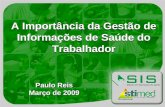 A Importância da Gestão de Informações de Saúde do Trabalhador Paulo Reis Março de 2009 Paulo Reis Março de 2009.