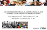 VIII CONFERÊNCIA ESTADUAL DE ASSISTÊNCIA SOCIAL- 2011 Consolidar o SUAS e Valorizar os seus Trabalhadores Estratégias para a Estruturação da Gestão do.