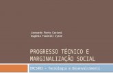 PROGRESSO TÉCNICO E MARGINALIZAÇÃO SOCIAL EMC5003 – Tecnologia e Desenvolvimento Leonardo Porto Carioni Eugênio Fiorelli Cysne.