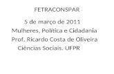 FETRACONSPAR 5 de março de 2011 Mulheres, Política e Cidadania Prof. Ricardo Costa de Oliveira Ciências Sociais. UFPR.