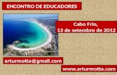 ENCONTRO DE EDUCADORES Cabo Frio, 13 de setembro de 2012 arturmotta@gmail.com .