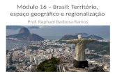 Módulo 16 – Brasil: Território, espaço geográfico e regionalização Prof. Raphael Barbosa Ramos.