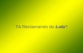 Lula Tá Reclamando do Lula? Serra do Serra? Dilma da Dilma?