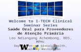Welcome to I-TECH Clinical Seminar Series Saúde Oral para Proveedores de Atenção Primária Leo Ndiangang Achembong, BDS, MPHc Department of Global Health,