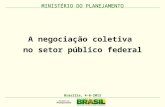 MINISTÉRIO DO PLANEJAMENTO A negociação coletiva no setor público federal MINISTÉRIO DO PLANEJAMENTO Brasília, 4-6-2012.
