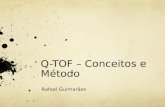 Q-TOF – Conceitos e Método Rafael Guimarães. Espectrometria de Massa Ferramenta analítica usada para medir a massa molecular de uma amostra. Em grandes.