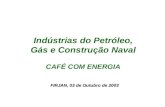 CAFÉ COM ENERGIA FIRJAN, 03 de Outubro de 2003 Indústrias do Petróleo, Gás e Construção Naval.