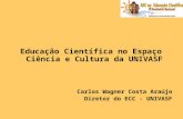 Educação Científica no Espaço Ciência e Cultura da UNIVASF Carlos Wagner Costa Araújo Diretor do ECC - UNIVASF.