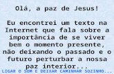 Olá, a paz de Jesus! Eu encontrei um texto na Internet que fala sobre a importância de se viver bem o momento presente, não deixando o passado e o futuro.
