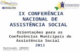 IX CONFERÊNCIA NACIONAL DE ASSISTÊNCIA SOCIAL Orientações para as Orientações para as Conferências Municipais de Assistência Social IX CONFERÊNCIA NACIONAL.
