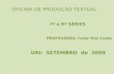 OFICINA DE PRODUÇÃO TEXTUAL 7ª e 8ª SÉRIES PROFESSORA: Ivete Vial Costa URI/ SETEMBRO de 2009.