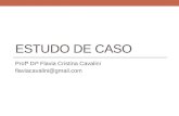 ESTUDO DE CASO Profª Drª Flavia Cristina Cavalini flaviacavalini@gmail.com.