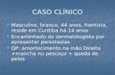 CASO CLÍNICO Masculino, branco, 44 anos, frentista, reside em Curitiba há 14 anos Masculino, branco, 44 anos, frentista, reside em Curitiba há 14 anos.
