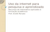 Uso da internet para pesquisa e aprendizado Recursos de Informática aplicados à formação acadêmica Prof. André Renato.