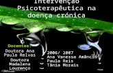 Intervenção Psicoterapêutica na doença crónica Docentes: Doutora Ana Paula Relvas Doutora Madalena Lourenço 2006/ 2007 Ana Vanessa Amâncio Paula Reis Tânia.