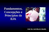 Prof. Ms. José Elias de Almeida Fundamentos, Concepções e Princípios da EJA.