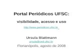 Portal Periódicos UFSC: visibilidade, acesso e uso   Ursula Blattmann ursula@ced.ufsc.br Florianópolis,