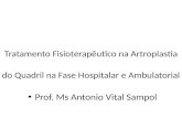 Tratamento Fisioterapêutico na Artroplastia do Quadril na Fase Hospitalar e Ambulatorial Prof. Ms Antonio Vital Sampol.