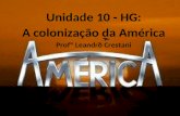 Profº Leandro Unidade 10: A colonização da América Unidade 10 - HG: A colonização da América Profº Leandro Crestani.