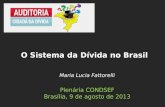 Maria Lucia Fattorelli Plenária CONDSEF Brasília, 9 de agosto de 2013 O Sistema da Dívida no Brasil.
