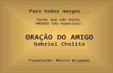 Para todos amigos... Vocês que são esses AMIGOS tão especiais. ORAÇÃO DO AMIGO Gabriel Chalita Formatação: Mônica Brigagão.