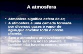 A atmosfera Atmosfera significa esfera de ar; A atmosfera é uma camada formada por diversos gases e vapor de água,que envolve todo o nosso planeta; Sem.