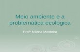 Meio ambiente e a problemática ecológica Profª Milena Monteiro.