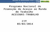 Programa Nacional de Promoção do Acesso ao Mundo do Trabalho ACESSUAS-TRABALHO CIT 03/04/2014 Ministério do Desenvolvimento Social e Combate à Fome Secretaria.