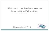 I Encontro de Professores de Informática Educativa Fevereiro/2011.