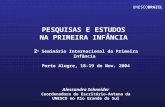 PESQUISAS E ESTUDOS NA PRIMEIRA INFÂNCIA 2 o Seminário Internacional da Primeira Infância Porto Alegre, 18-19 de Nov. 2004 Alessandra Schneider Coordenadora.