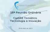 18ª Reunião Ordinária Comitê Temático Tecnologia e Inovação 09 de Abril de 2013.