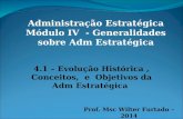 Administração Estratégica Módulo IV - Generalidades sobre Adm Estratégica 4.1 – Evolução Histórica, Conceitos, e Objetivos da Adm Estratégica Prof. Msc.
